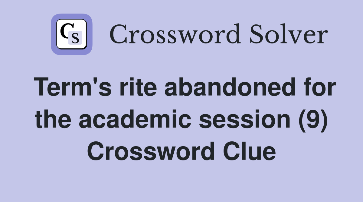 Term's rite abandoned for the academic session (9) Crossword Clue