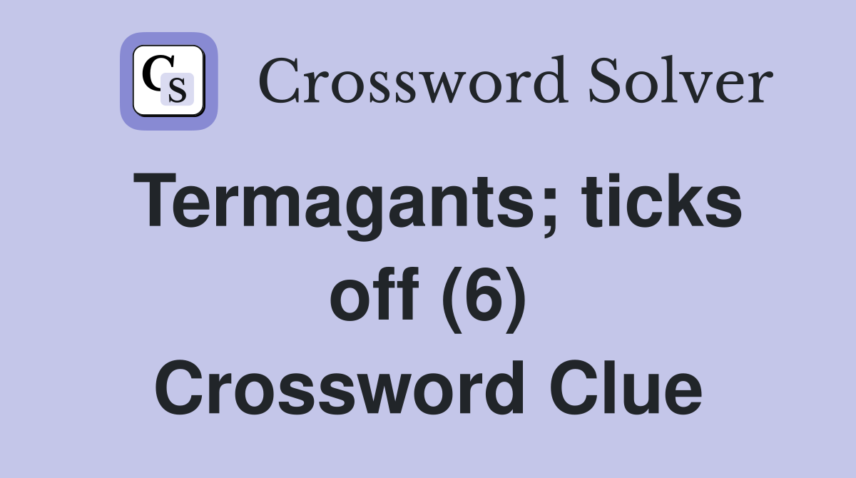 Termagants; ticks off (6) Crossword Clue