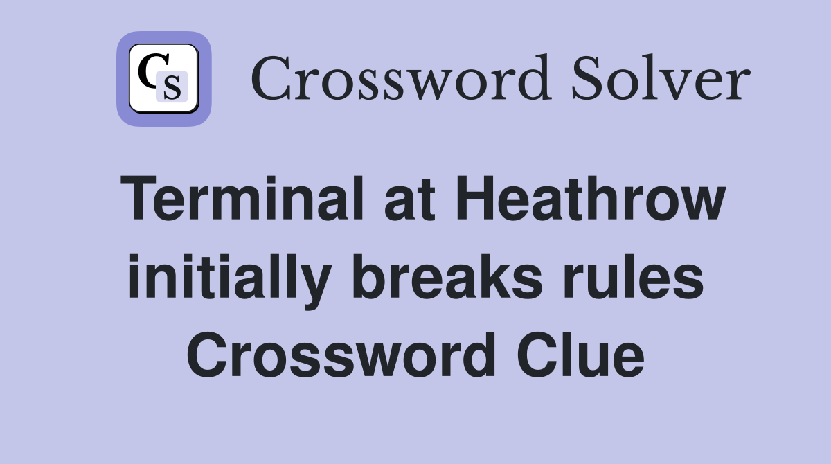 Terminal at Heathrow initially breaks rules Crossword Clue