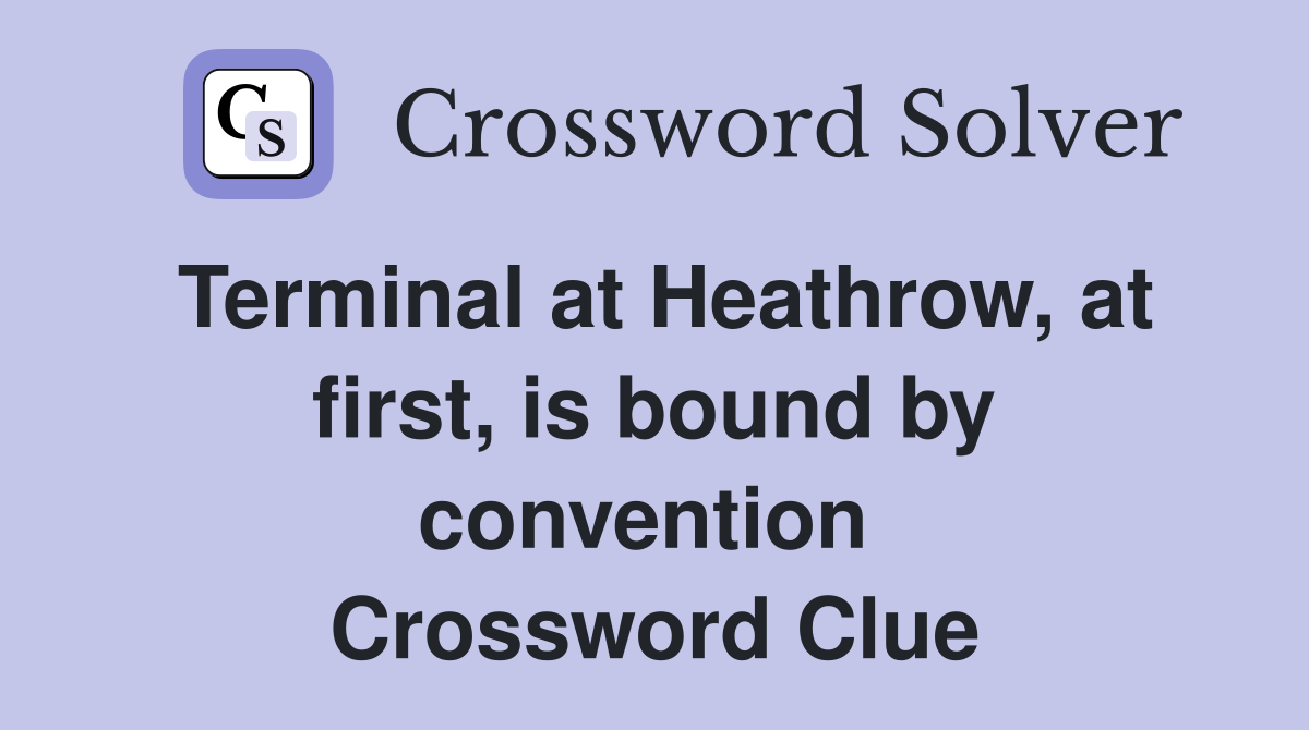 Terminal at Heathrow, at first, is bound by convention  Crossword Clue