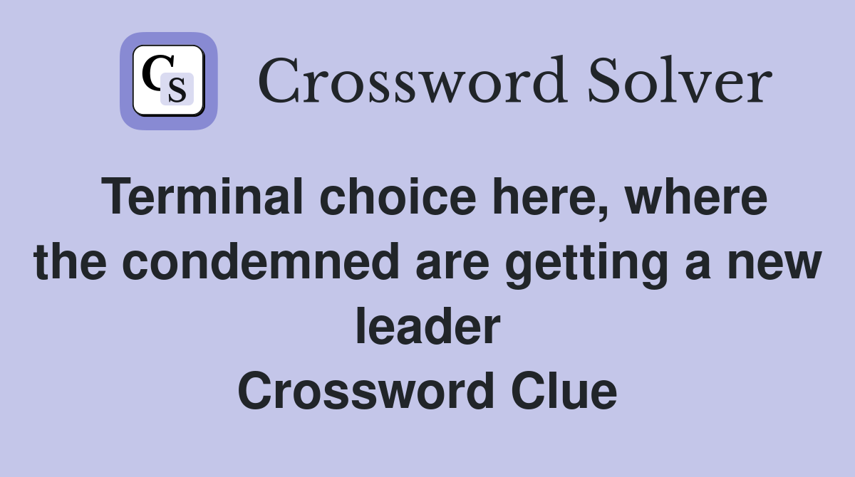 Terminal choice here, where the condemned are getting a new leader Crossword Clue