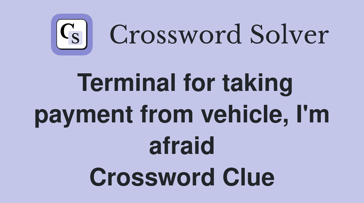 Terminal for taking payment from vehicle, I'm afraid Crossword Clue