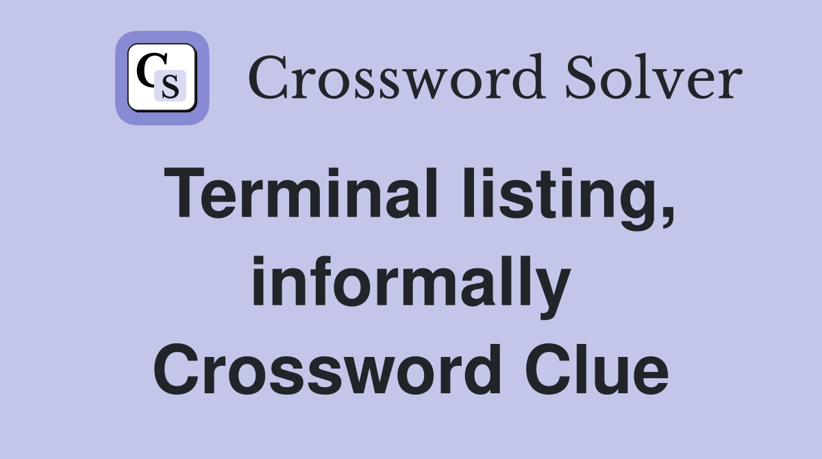 Terminal listing, informally Crossword Clue
