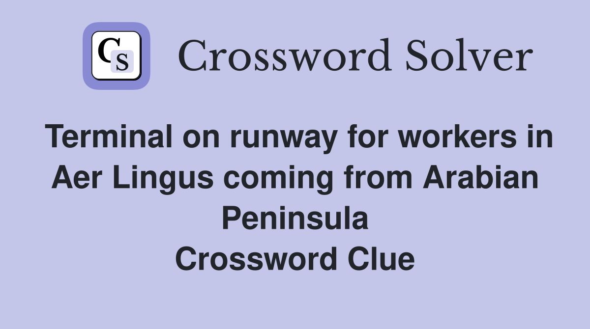 Terminal on runway for workers in Aer Lingus coming from Arabian Peninsula Crossword Clue