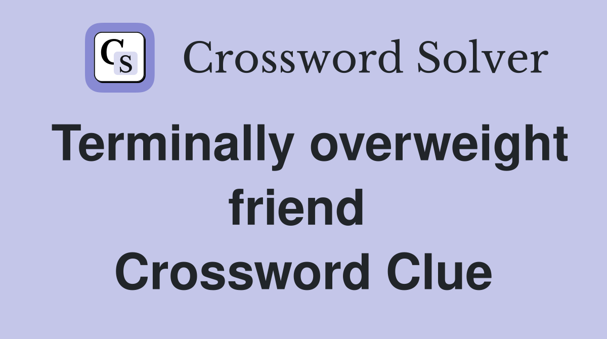 Terminally overweight friend  Crossword Clue