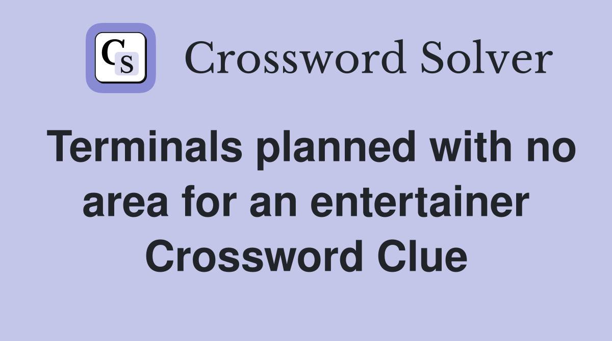 Terminals planned with no area for an entertainer Crossword Clue