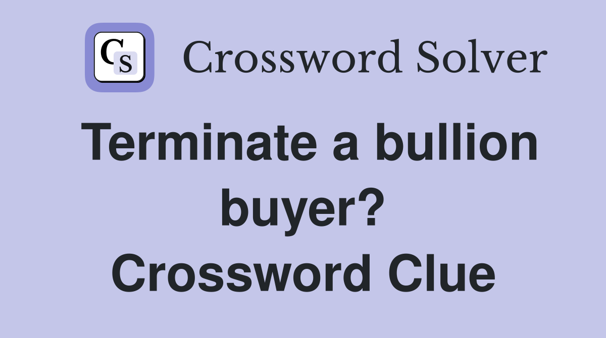 Terminate a bullion buyer? Crossword Clue