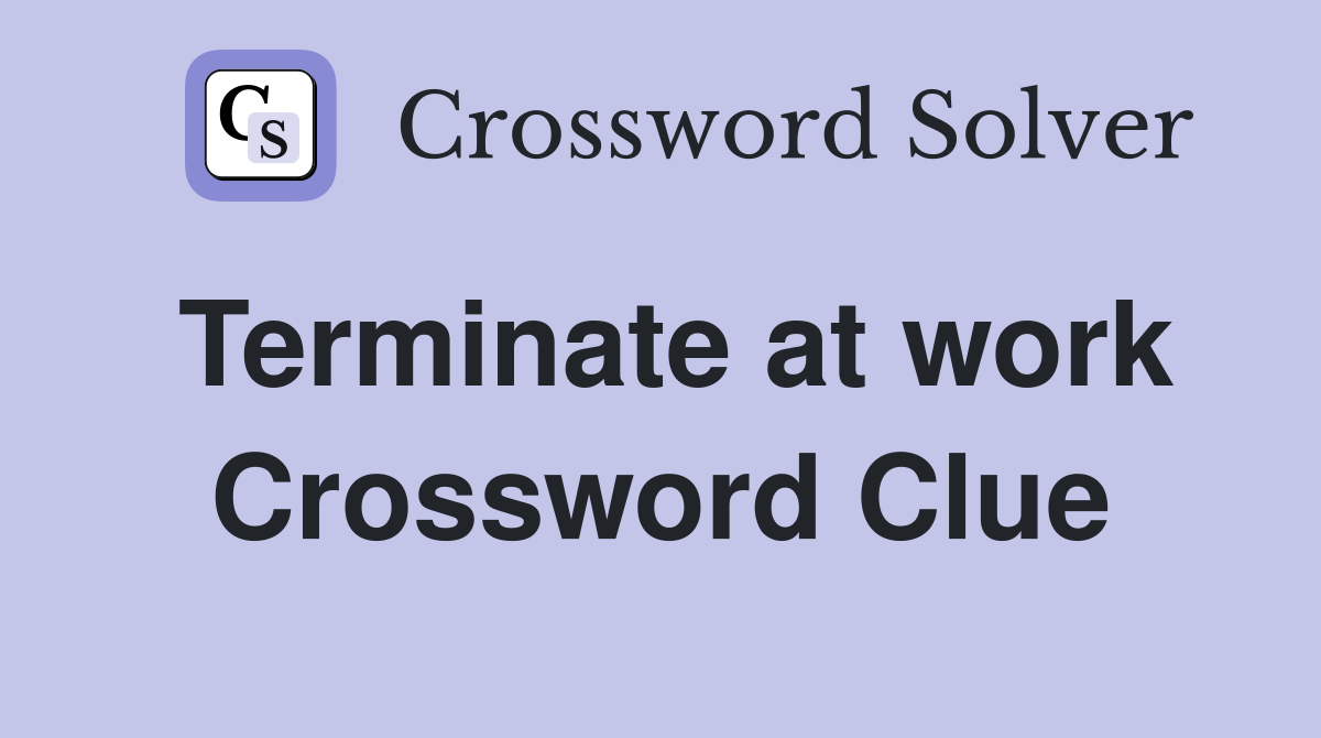 Terminate at work Crossword Clue
