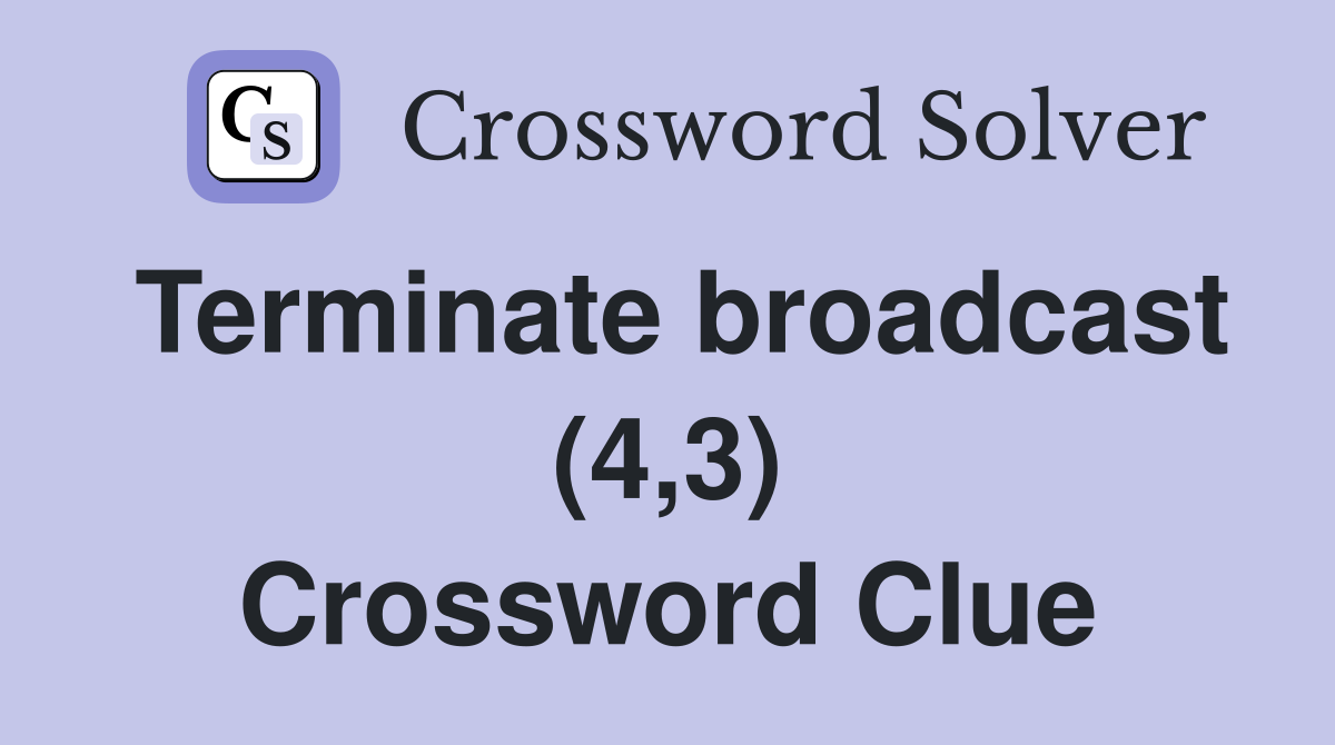 Terminate broadcast (4,3) Crossword Clue