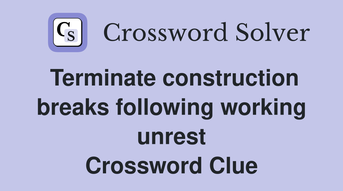 Terminate construction breaks following working unrest Crossword Clue