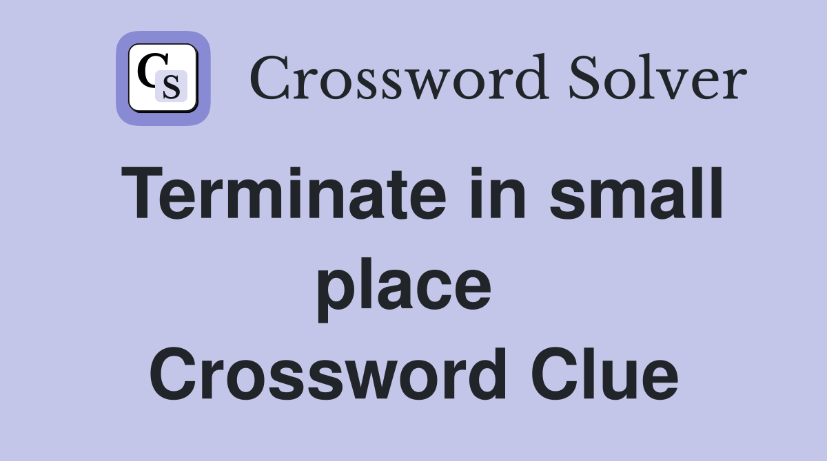 Terminate in small place  Crossword Clue