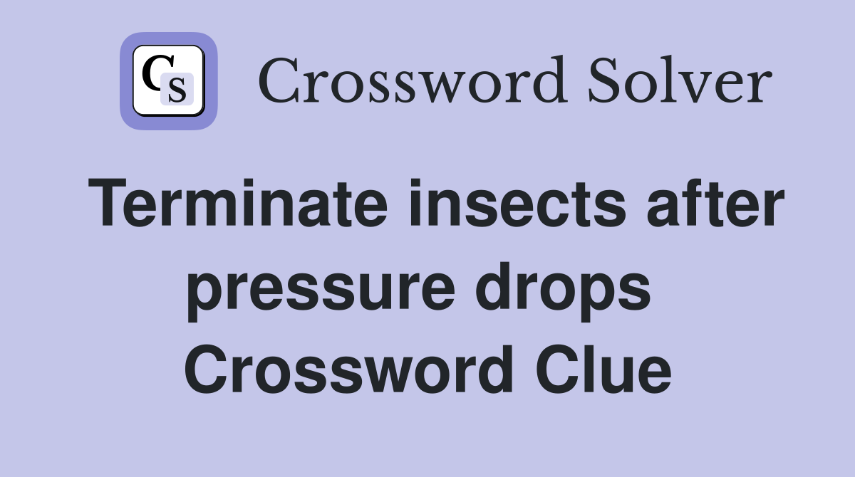 Terminate insects after pressure drops  Crossword Clue
