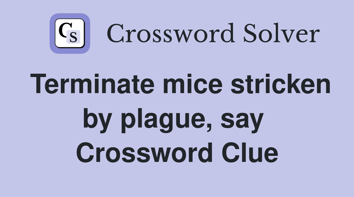 Terminate mice stricken by plague, say  Crossword Clue
