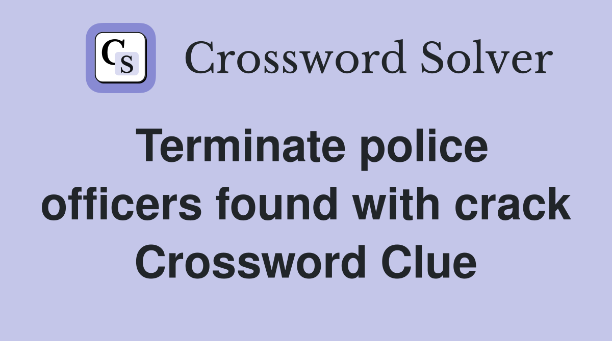 Terminate police officers found with crack Crossword Clue