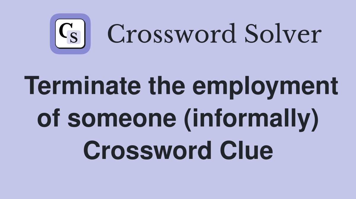 Terminate the employment of someone (informally) Crossword Clue