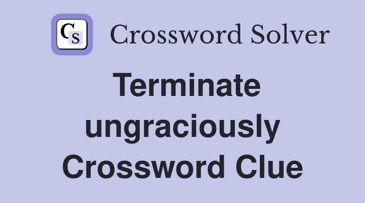 Terminate ungraciously Crossword Clue