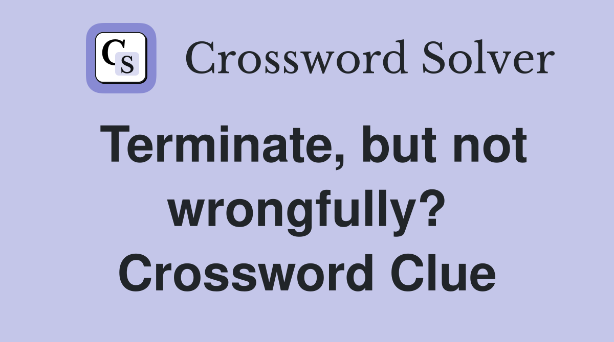 Terminate, but not wrongfully? Crossword Clue