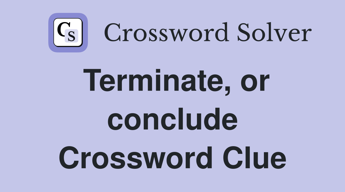 Terminate, or conclude Crossword Clue