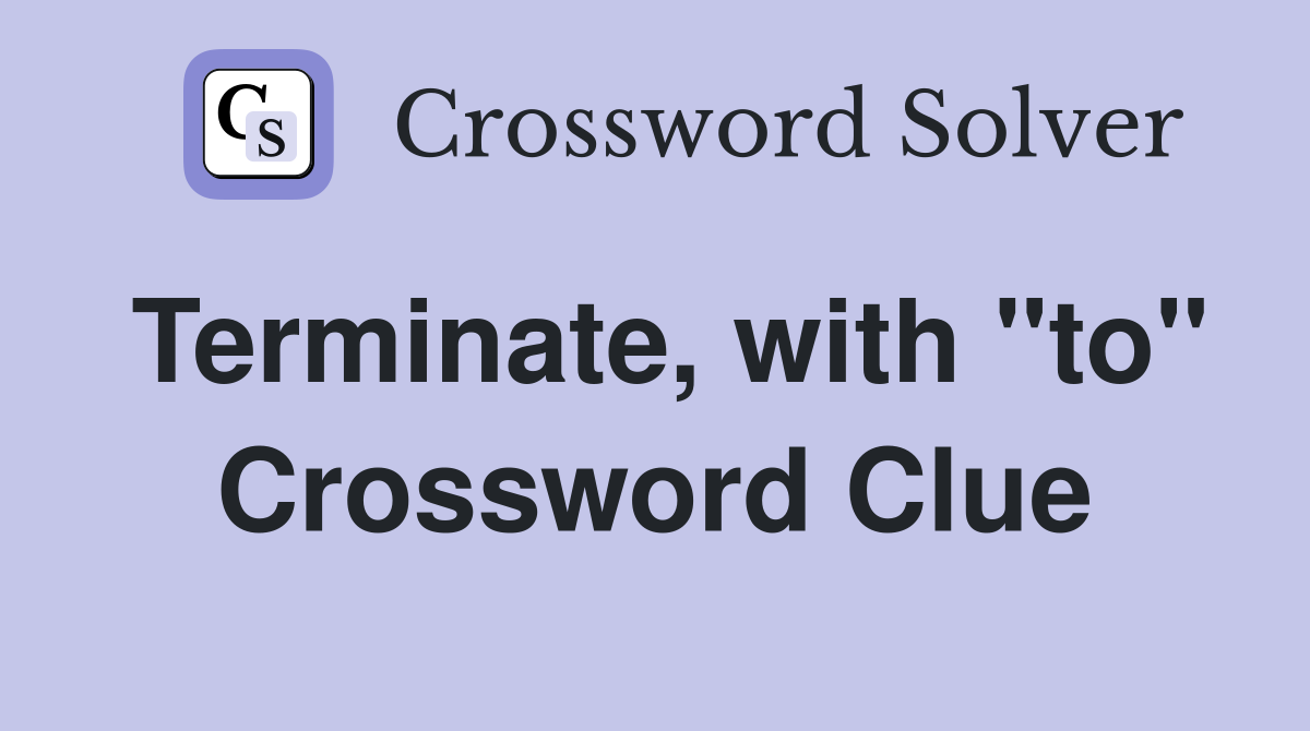 Terminate, with "to" Crossword Clue