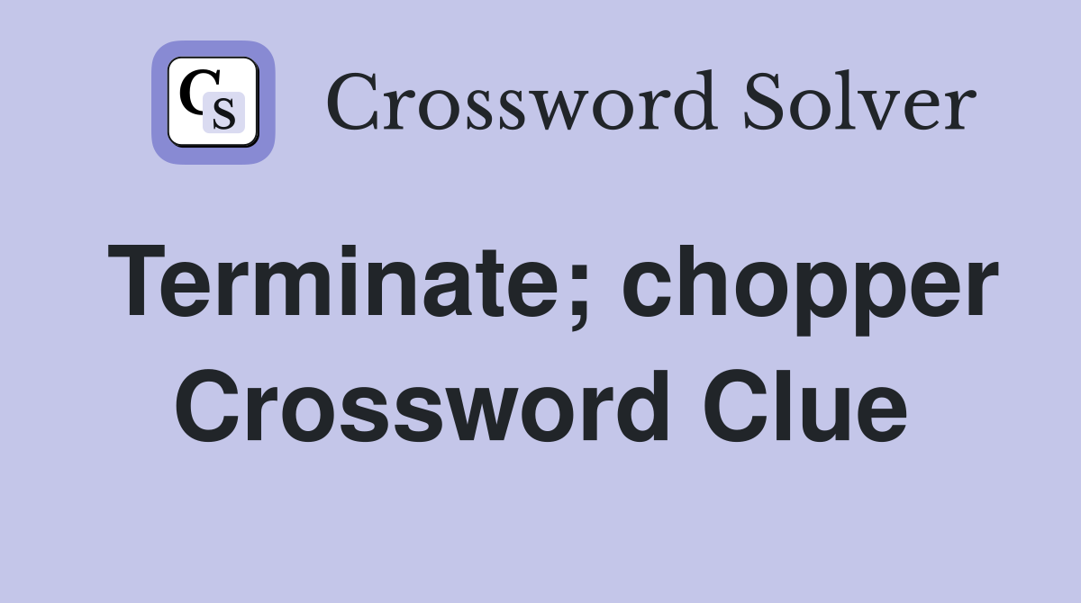 Terminate; chopper Crossword Clue