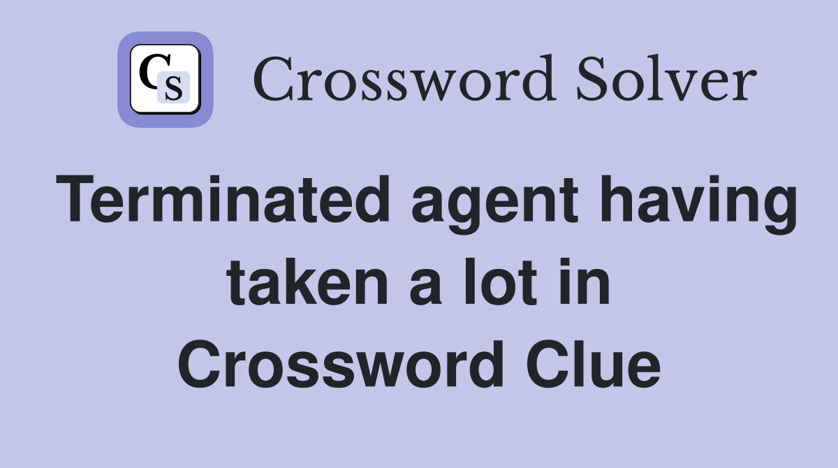 Terminated agent having taken a lot in Crossword Clue