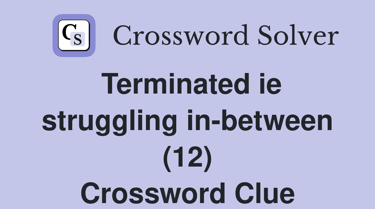 Terminated ie struggling in-between (12) Crossword Clue