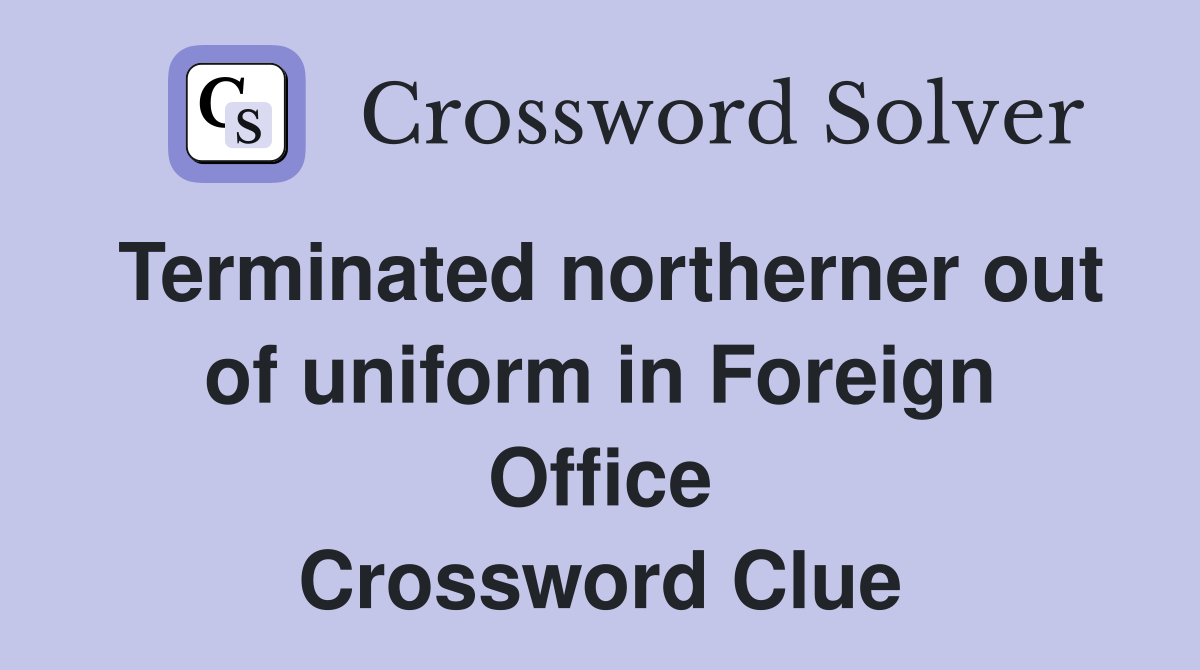 Terminated northerner out of uniform in Foreign Office Crossword Clue