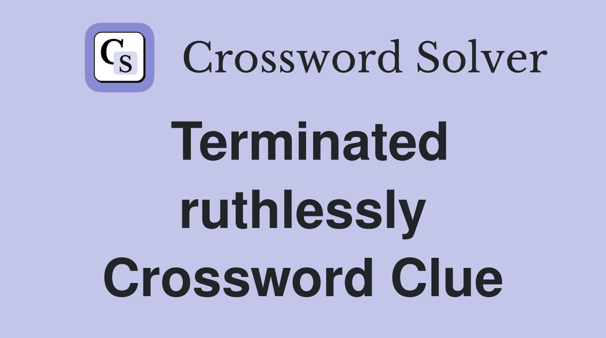 Terminated ruthlessly Crossword Clue