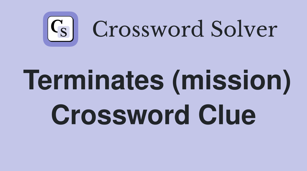 Terminates (mission) Crossword Clue