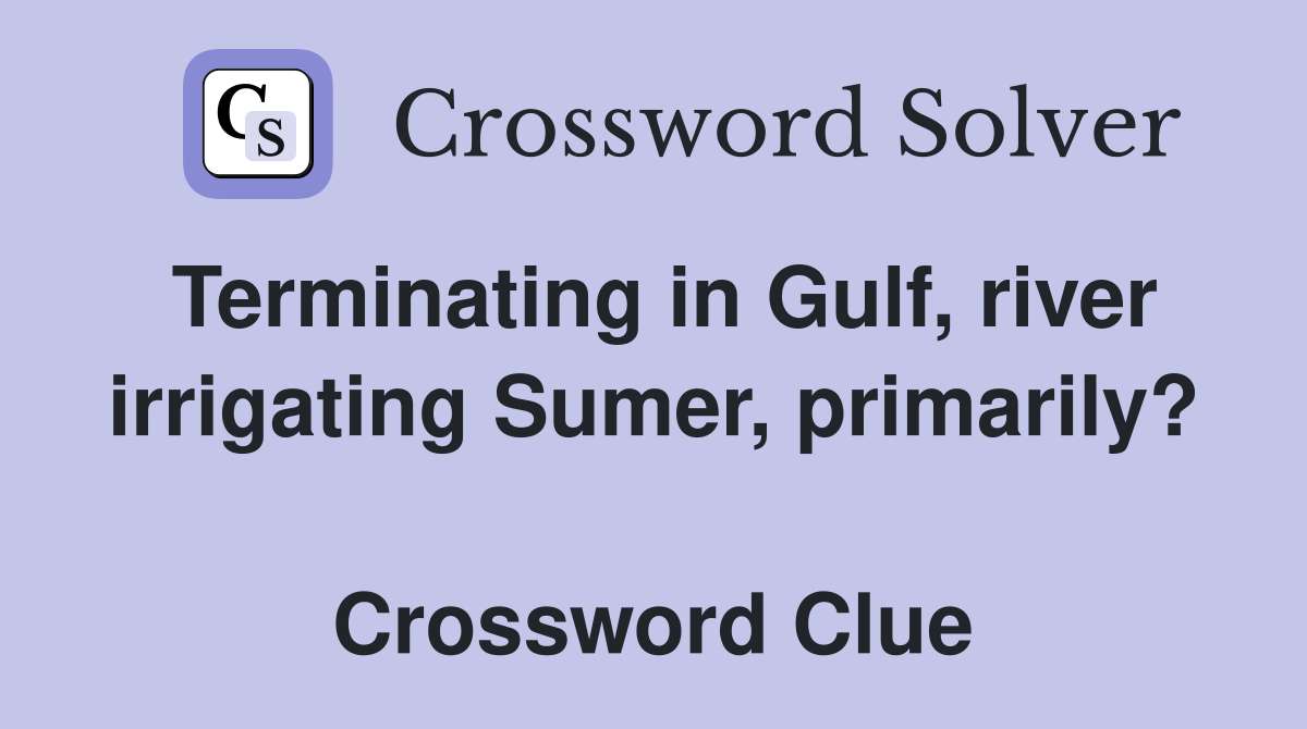 Terminating in Gulf, river irrigating Sumer, primarily?  Crossword Clue