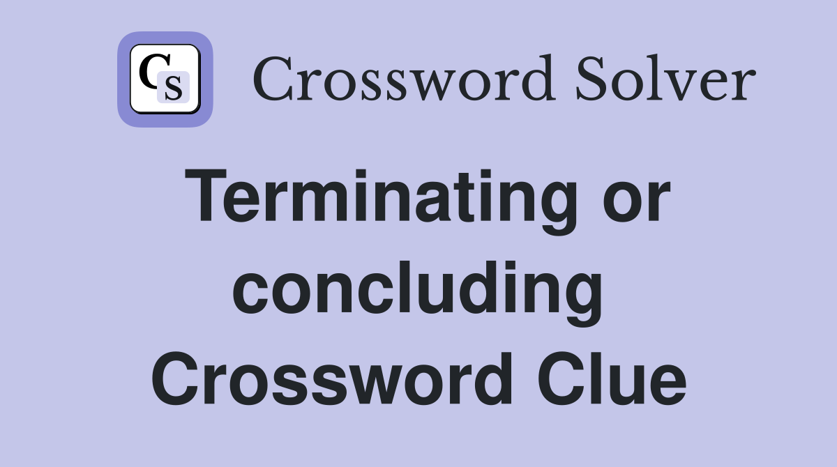 Terminating or concluding Crossword Clue