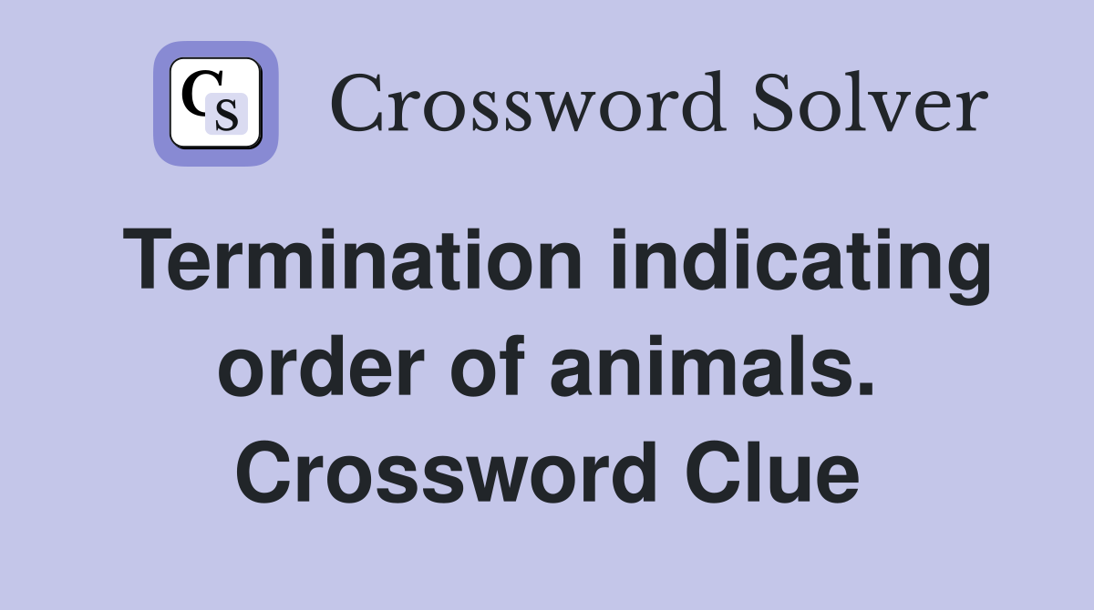 Termination indicating order of animals. Crossword Clue