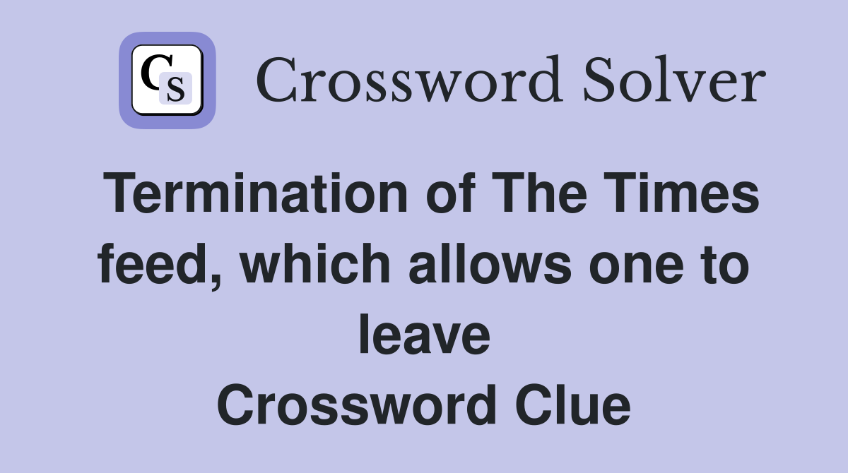 Termination of The Times feed, which allows one to leave Crossword Clue