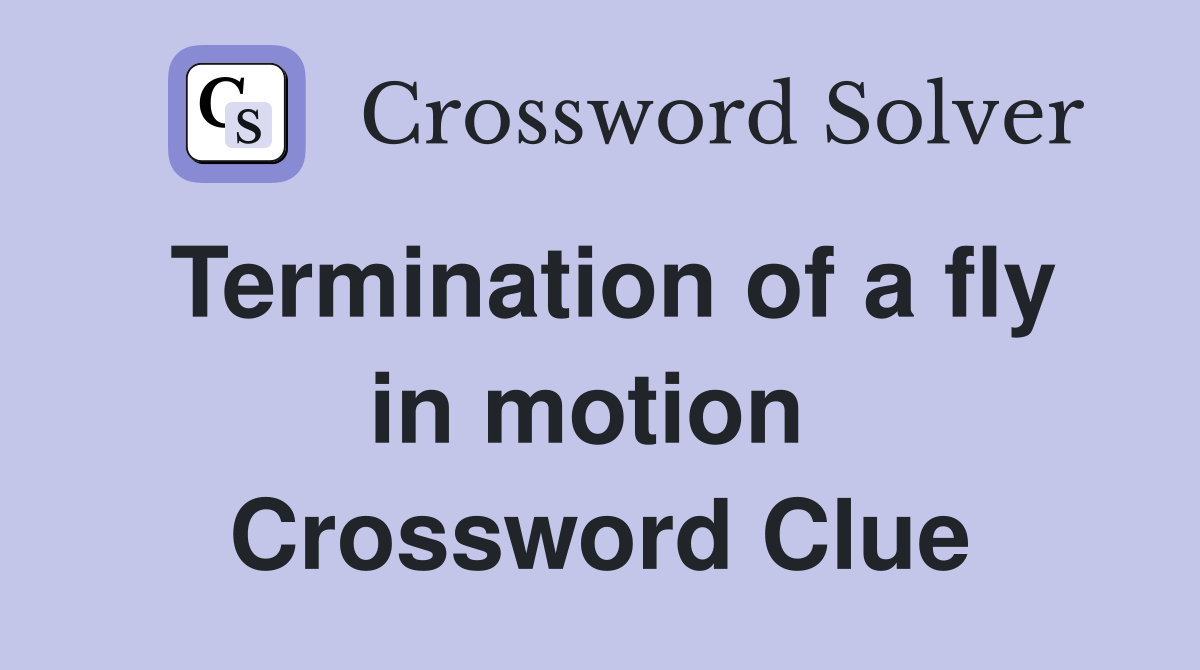 Termination of a fly in motion  Crossword Clue