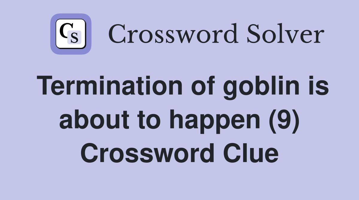Termination of goblin is about to happen (9) Crossword Clue