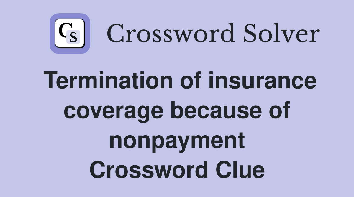 Termination of insurance coverage because of nonpayment Crossword Clue