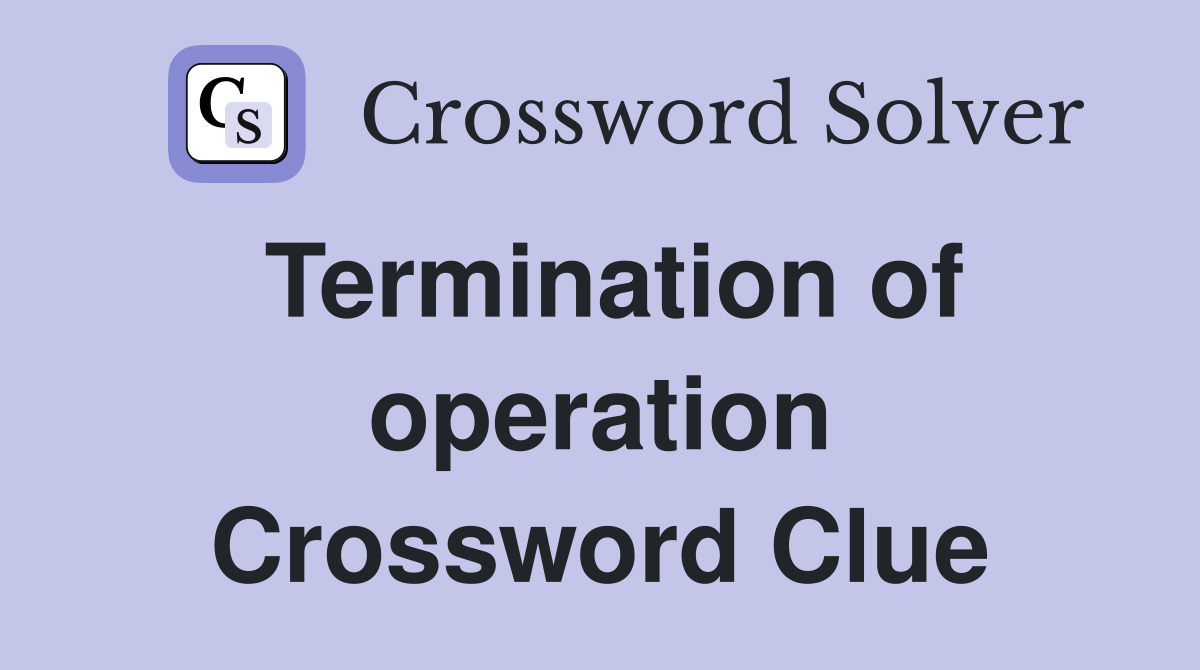 Termination of operation Crossword Clue