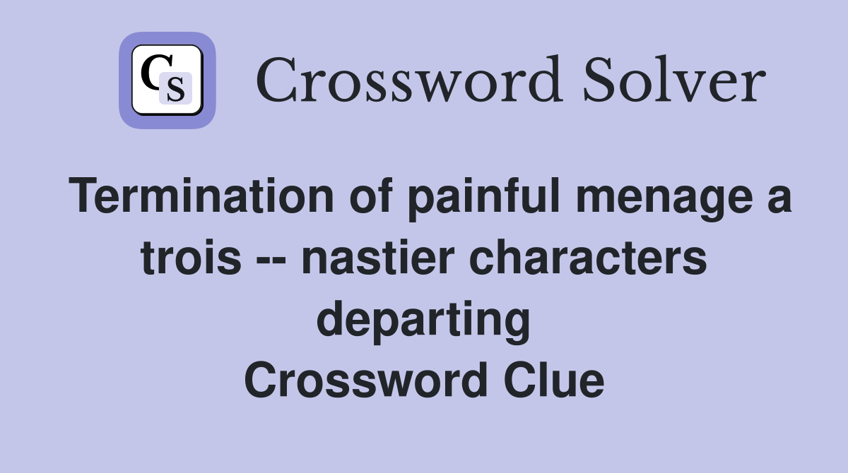 Termination of painful menage a trois -- nastier characters departing Crossword Clue