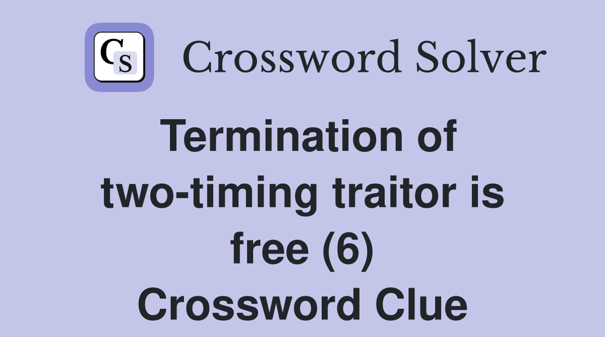 Termination of two-timing traitor is free (6) Crossword Clue