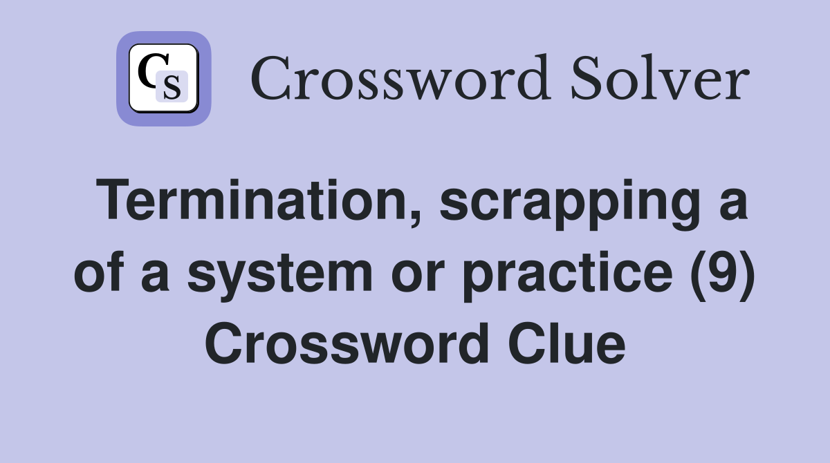 Termination, scrapping a of a system or practice (9) Crossword Clue