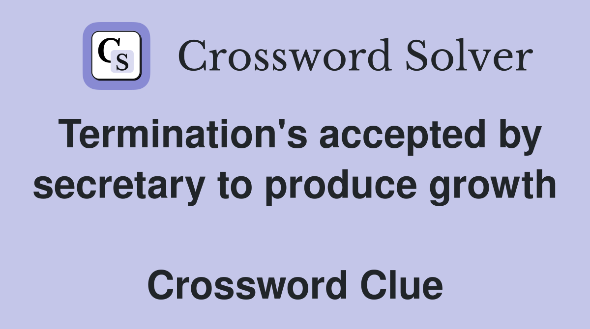 Termination's accepted by secretary to produce growth  Crossword Clue