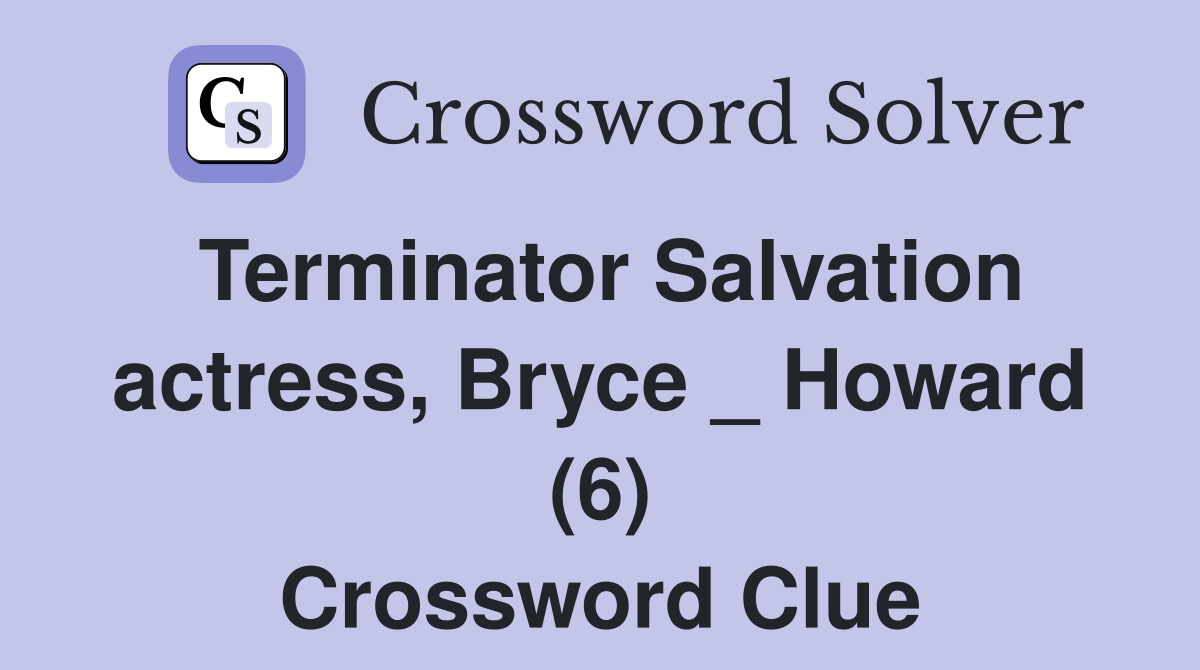 Terminator Salvation actress, Bryce _ Howard (6) Crossword Clue