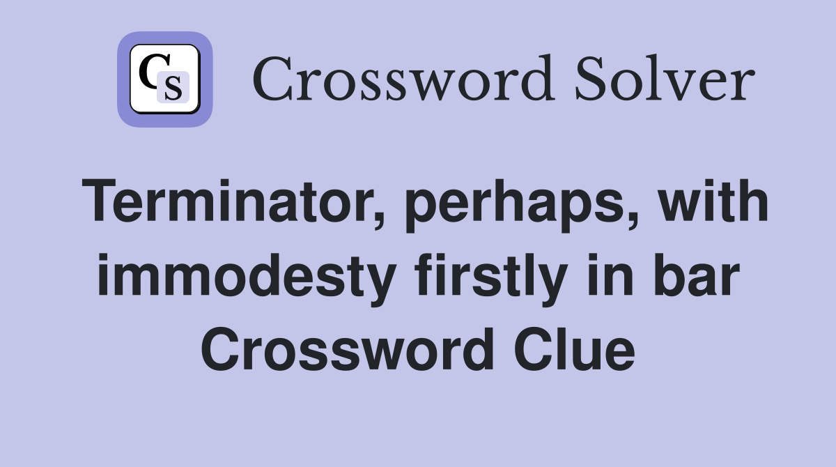 Terminator, perhaps, with immodesty firstly in bar Crossword Clue