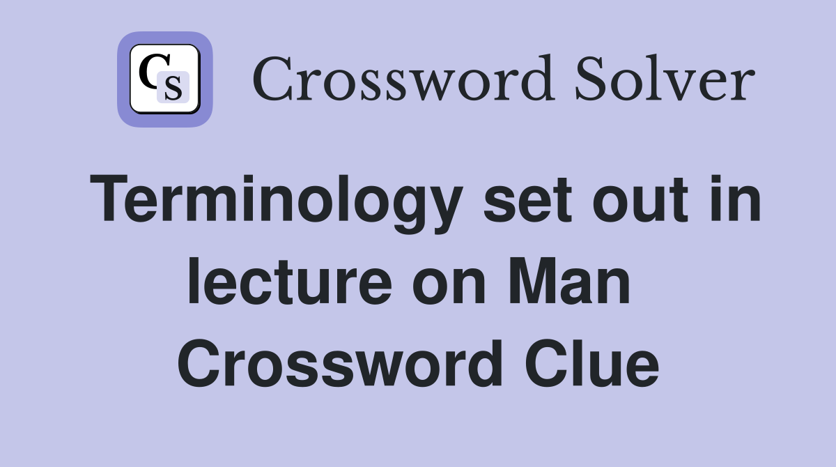 Terminology set out in lecture on Man  Crossword Clue