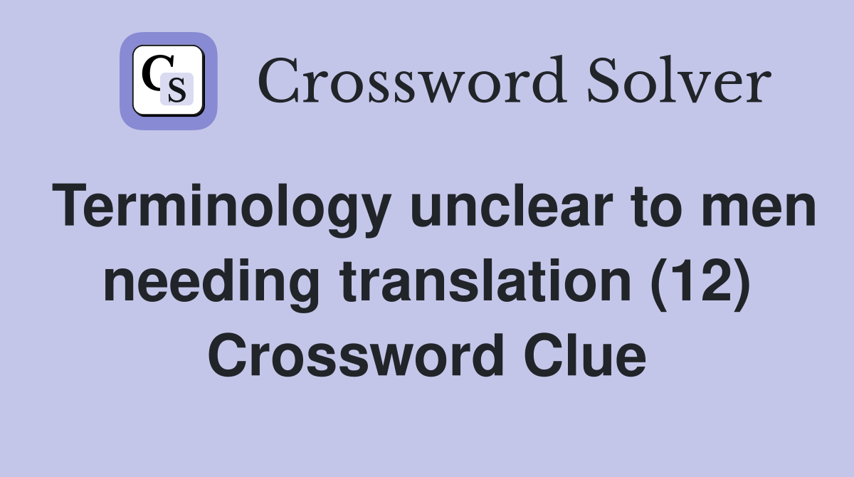 Terminology unclear to men needing translation (12) Crossword Clue