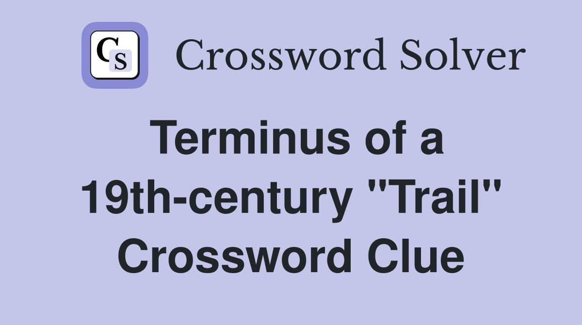 Terminus of a 19th-century "Trail" Crossword Clue