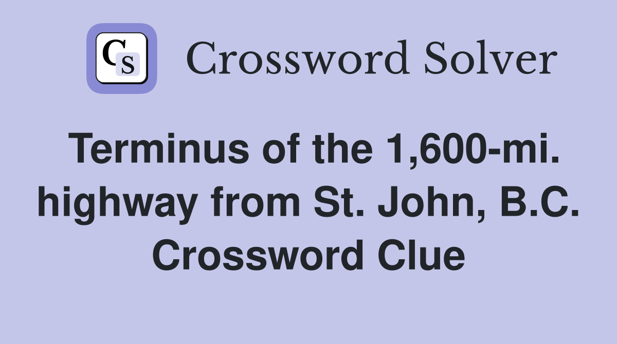 Terminus of the 1,600-mi. highway from St. John, B.C. Crossword Clue