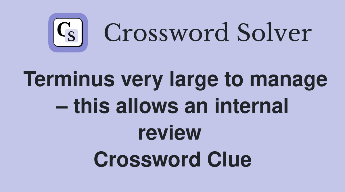 Terminus very large to manage – this allows an internal review  Crossword Clue