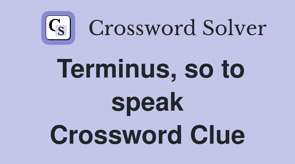 Terminus, so to speak Crossword Clue