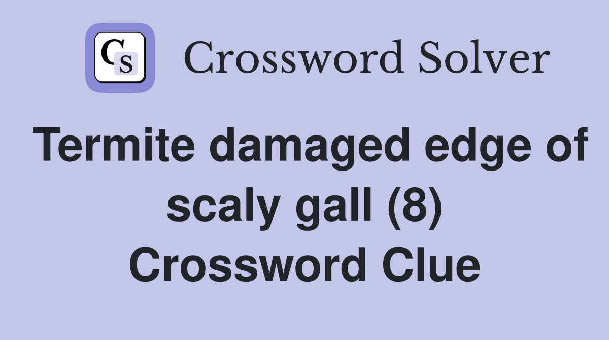 Termite damaged edge of scaly gall (8) Crossword Clue